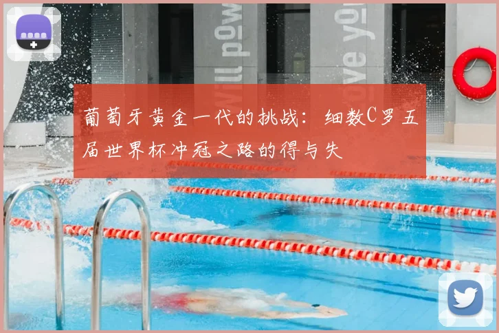 葡萄牙黄金一代的挑战：细数C罗五届世界杯冲冠之路的得与失