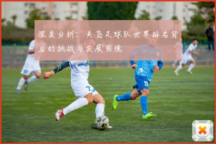 深度分析：关岛足球队世界排名背后的挑战与发展困境
