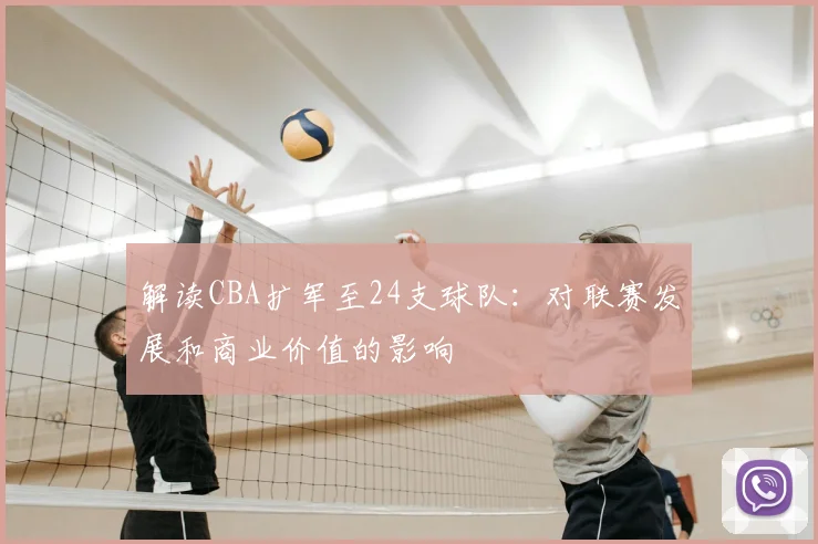 解读CBA扩军至24支球队：对联赛发展和商业价值的影响